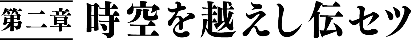 第ニ章 時空を越えし伝セツ