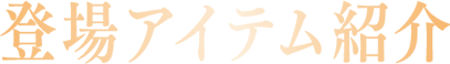 登場アイテム紹介