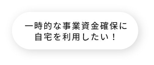 一時的な事業資金確保に自宅を利用したい！