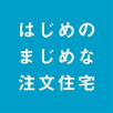 はじめのまじめな注文住宅