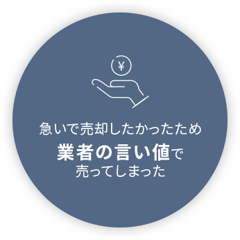 急いで売却したかったため業者の言い値で売ってしまった