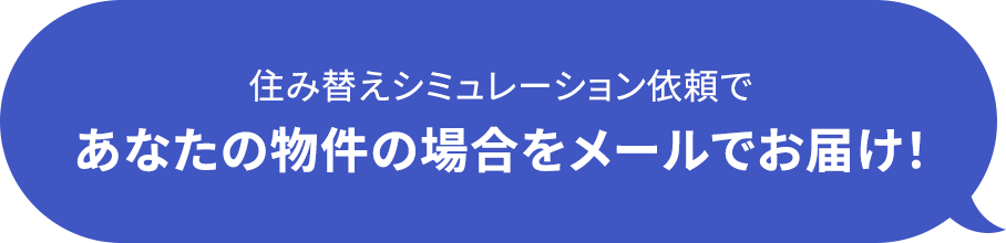 住み替えシミュレーション依頼で あなたの物件の場合をメールでお届け!