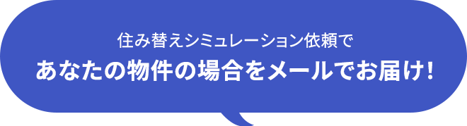 住み替えシミュレーション依頼で あなたの物件の場合をメールでお届け!