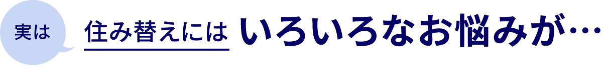 実は住み替えにはいろいろな悩みが…