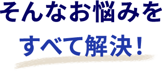 そんなお悩みを全て解決！