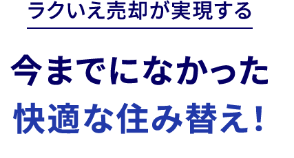 ラクいえ売却が実現する 今までになかった快適な住み替え！